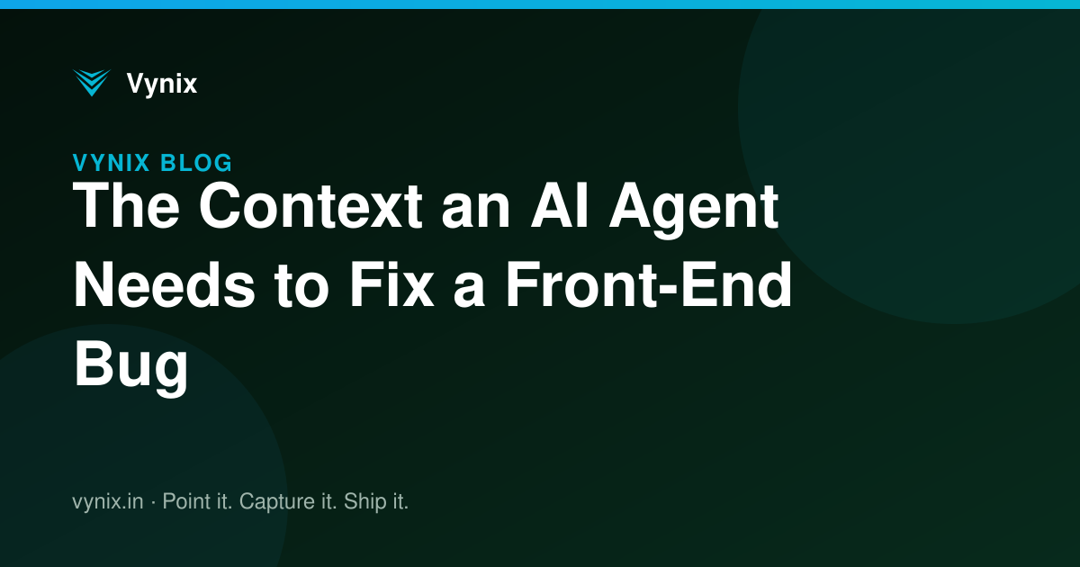 The Context an AI Agent Needs to Fix a Front-End Bug